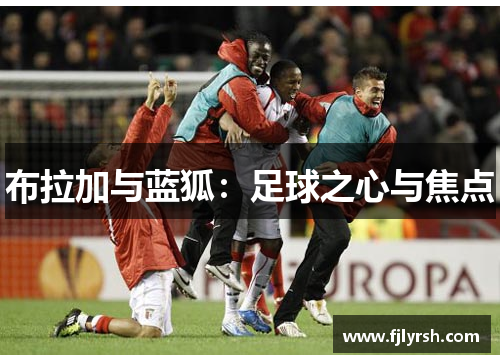 布拉加与蓝狐：足球之心与焦点