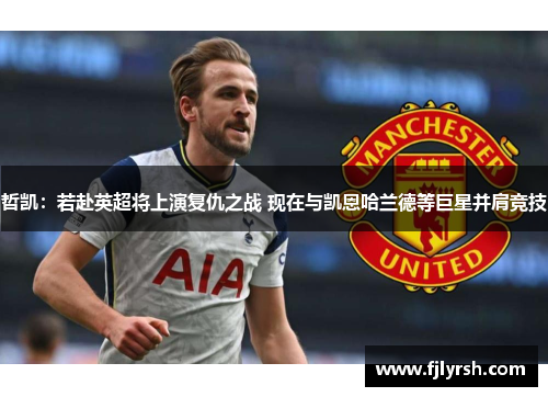 哲凯：若赴英超将上演复仇之战 现在与凯恩哈兰德等巨星并肩竞技